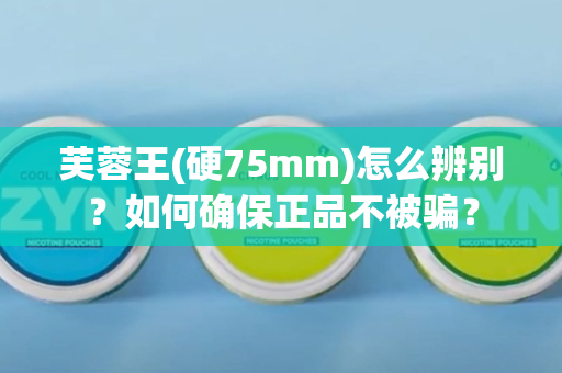 芙蓉王(硬75mm)怎么辨别？如何确保正品不被骗？